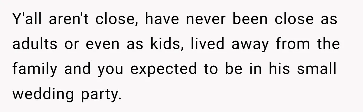 Y'all aren't close, have never been close as adults or even as kids, lived away from the family and you expected to be in his small wedding party.