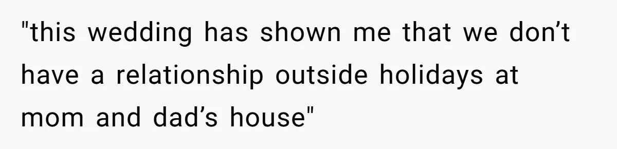"this wedding has shown me that we don’t have a relationship outside holidays at mom and dad’s house"