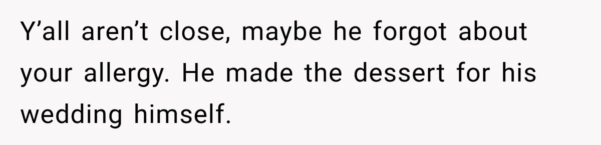 Y’all aren’t close, maybe he forgot about your allergy. He made the dessert for his wedding himself.