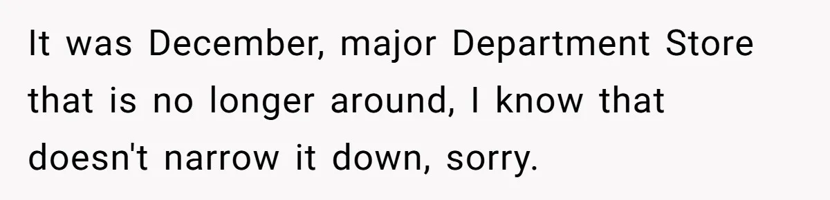 It was December, major Department Store that is no longer around, I know that doesn't narrow it down, sorry.