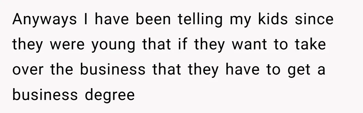 Dad Defies Tradition By Handing Thriving Family Business To Daughter Over Entitled Eldest Son Anyways I have been telling my kids since they were young that if they want to take over the business that they have to get a business degree
