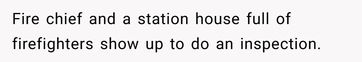 Fire chief and a station house full of firefighters show up to do an inspection.