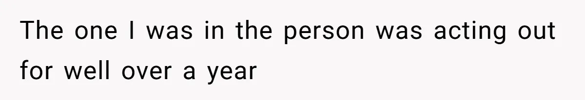 The one I was in the person was acting out for well over a year