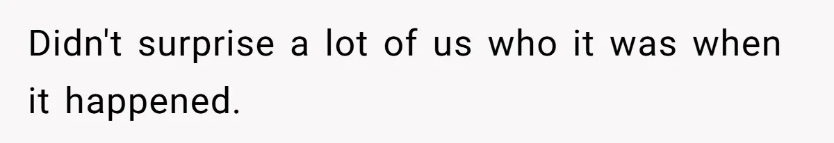 Didn't surprise a lot of us who it was when it happened.