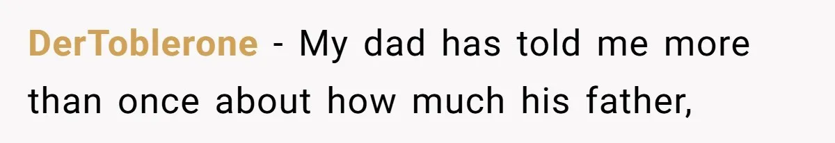 DerToblerone − My dad has told me more than once about how much his father,