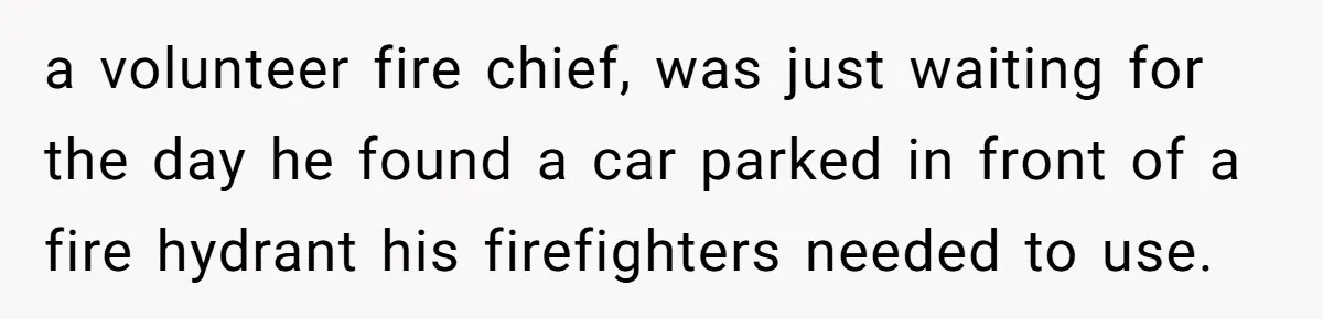 a volunteer fire chief, was just waiting for the day he found a car parked in front of a fire hydrant his firefighters needed to use.