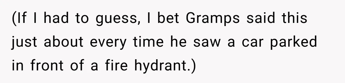 (If I had to guess, I bet Gramps said this just about every time he saw a car parked in front of a fire hydrant.)