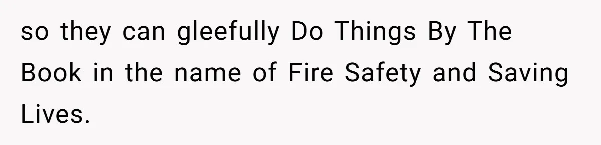 so they can gleefully Do Things By The Book in the name of Fire Safety and Saving Lives.