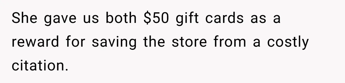 She gave us both $50 gift cards as a reward for saving the store from a costly citation.