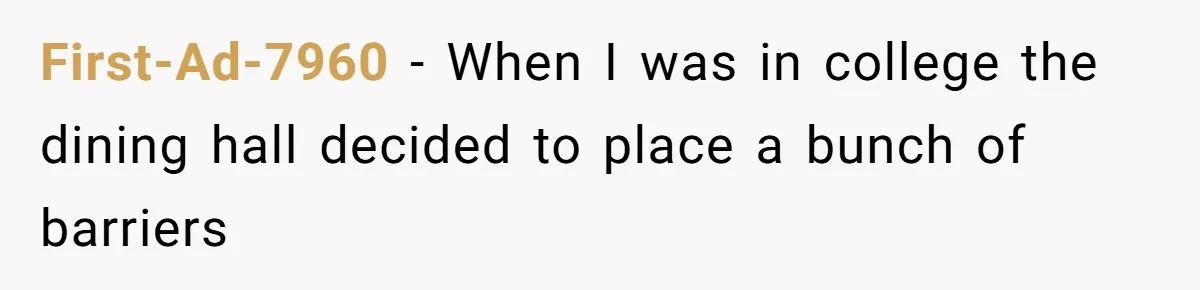 First-Ad-7960 − When I was in college the dining hall decided to place a bunch of barriers
