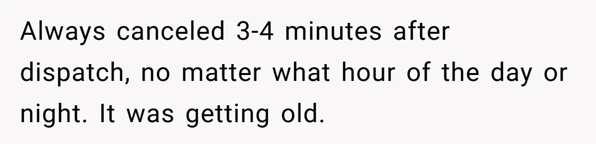 Always canceled 3-4 minutes after dispatch, no matter what hour of the day or night. It was getting old.