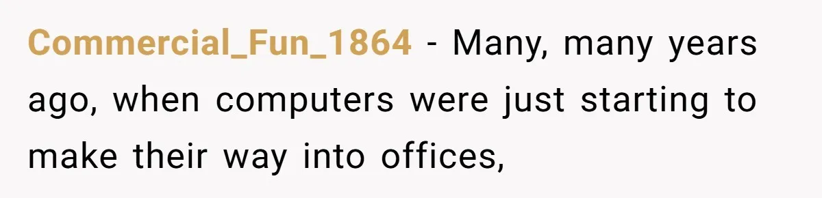 Commercial_Fun_1864 − Many, many years ago, when computers were just starting to make their way into offices,
