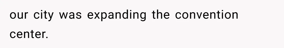 our city was expanding the convention center.