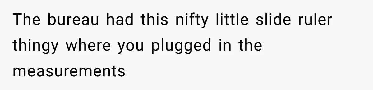 The bureau had this nifty little slide ruler thingy where you plugged in the measurements