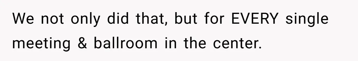 We not only did that, but for EVERY single meeting & ballroom in the center.