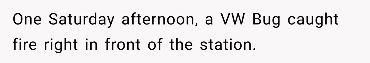 One Saturday afternoon, a VW Bug caught fire right in front of the station.