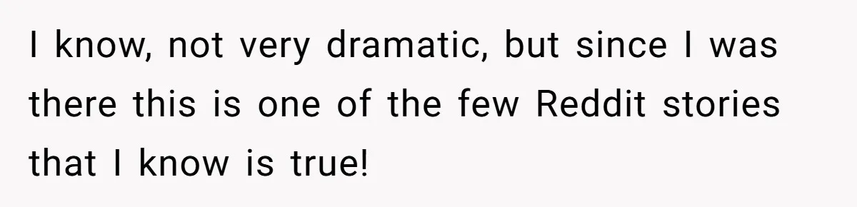 I know, not very dramatic, but since I was there this is one of the few Reddit stories that I know is true!