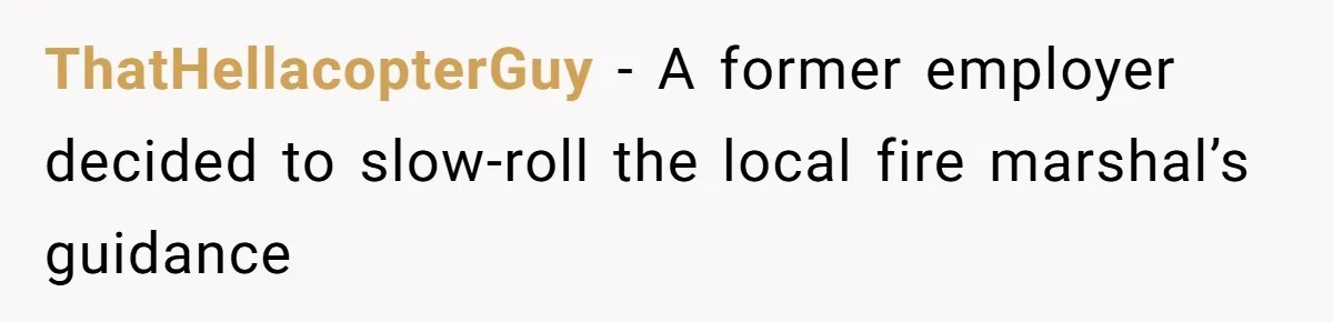 ThatHellacopterGuy − A former employer decided to slow-roll the local fire marshal’s guidance