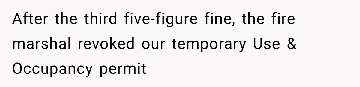 After the third five-figure fine, the fire marshal revoked our temporary Use & Occupancy permit