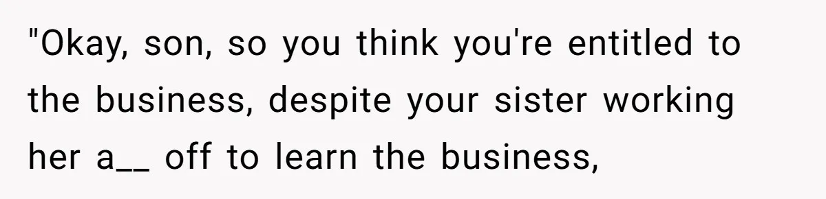Dad Defies Tradition By Handing Thriving Family Business To Daughter Over Entitled Eldest Son "Okay, son, so you think you're entitled to the business, despite your sister working her a__ off to learn the business,