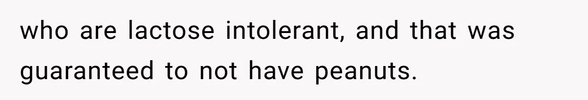 who are lactose intolerant, and that was guaranteed to not have peanuts.