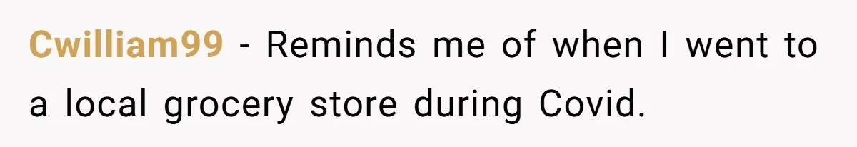 Cwilliam99 − Reminds me of when I went to a local grocery store during Covid.