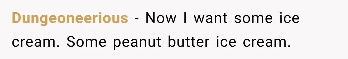 Dungeoneerious − Now I want some ice cream. Some peanut butter ice cream.