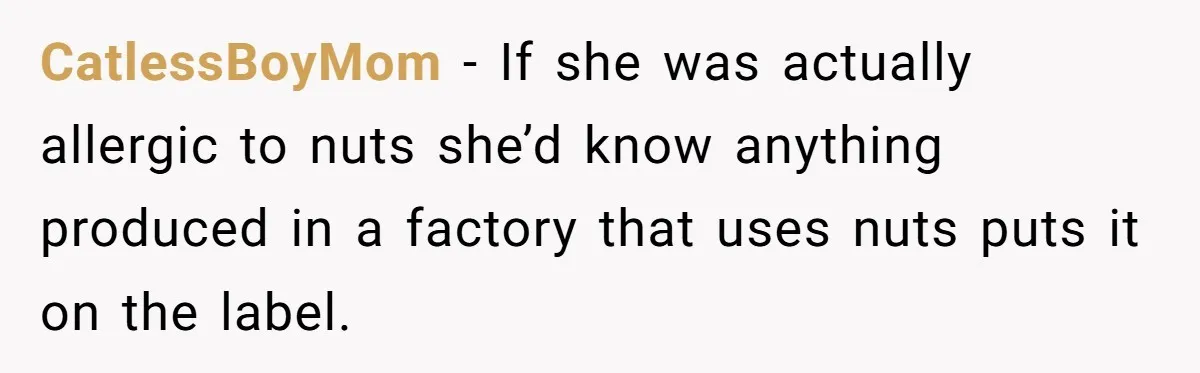 CatlessBoyMom − If she was actually allergic to nuts she’d know anything produced in a factory that uses nuts puts it on the label.