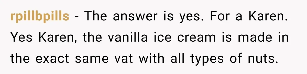 rpillbpills − The answer is yes. For a Karen. Yes Karen, the vanilla ice cream is made in the exact same vat with all types of nuts.