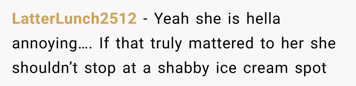 LatterLunch2512 − Yeah she is hella annoying…. If that truly mattered to her she shouldn’t stop at a shabby ice cream spot