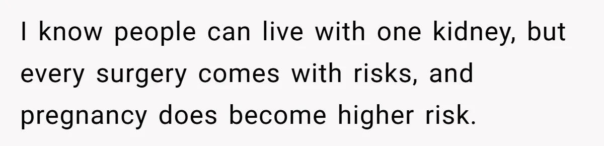 I know people can live with one kidney, but every surgery comes with risks, and pregnancy does become higher risk.
