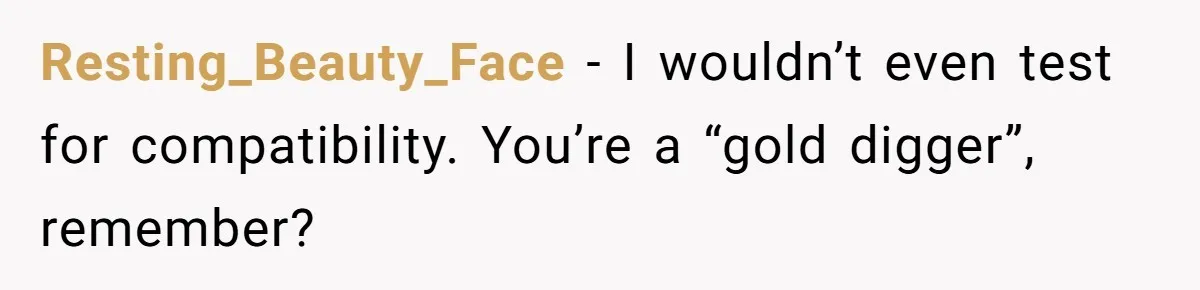 Resting_Beauty_Face − I wouldn’t even test for compatibility. You’re a “gold digger”, remember?