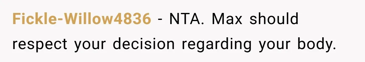 Fickle-Willow4836 − NTA. Max should respect your decision regarding your body.