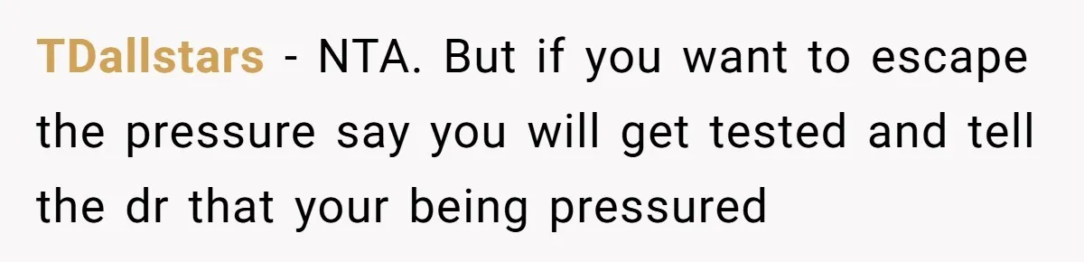 TDallstars − NTA. But if you want to escape the pressure say you will get tested and tell the dr that your being pressured