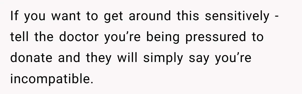 If you want to get around this sensitively - tell the doctor you’re being pressured to donate and they will simply say you’re incompatible.