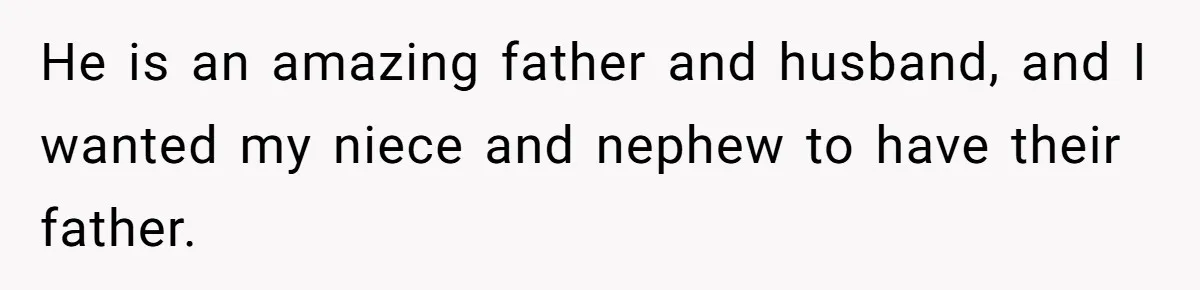 He is an amazing father and husband, and I wanted my niece and nephew to have their father.