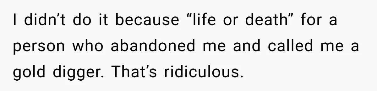 I didn’t do it because “life or death” for a person who abandoned me and called me a gold digger. That’s ridiculous.