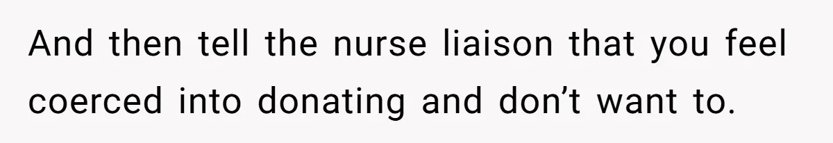 And then tell the nurse liaison that you feel coerced into donating and don’t want to.