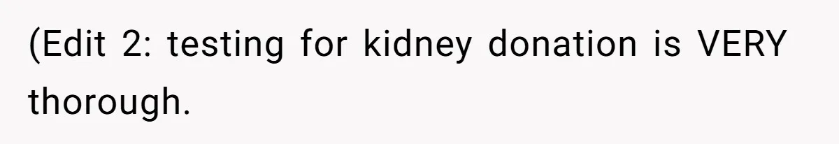 (Edit 2: testing for kidney donation is VERY thorough.