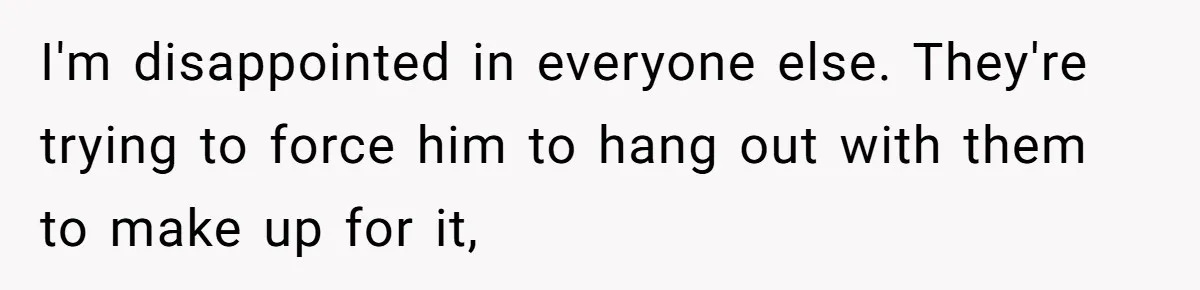 No One Shows Up On Brother's Big Day, Except For Sister And Cousin, Leaving Him Resentful Forever I'm disappointed in everyone else. They're trying to force him to hang out with them to make up for it,