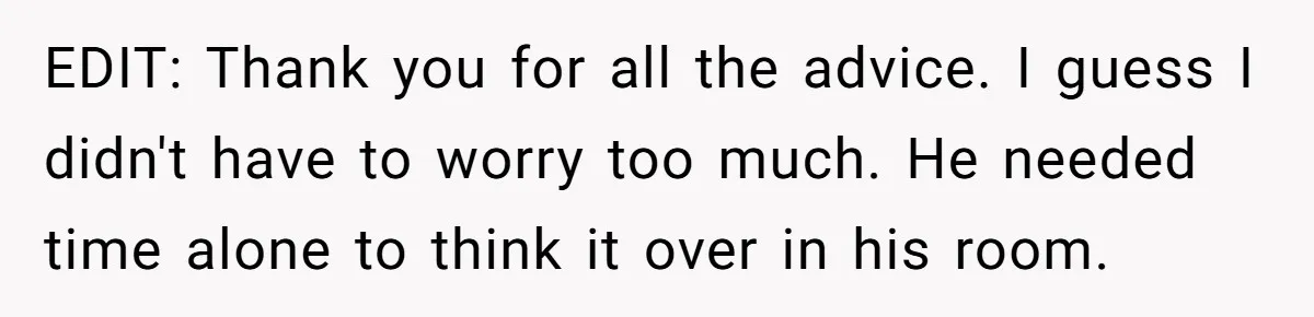 No One Shows Up On Brother's Big Day, Except For Sister And Cousin, Leaving Him Resentful Forever EDIT: Thank you for all the advice. I guess I didn't have to worry too much. He needed time alone to think it over in his room.