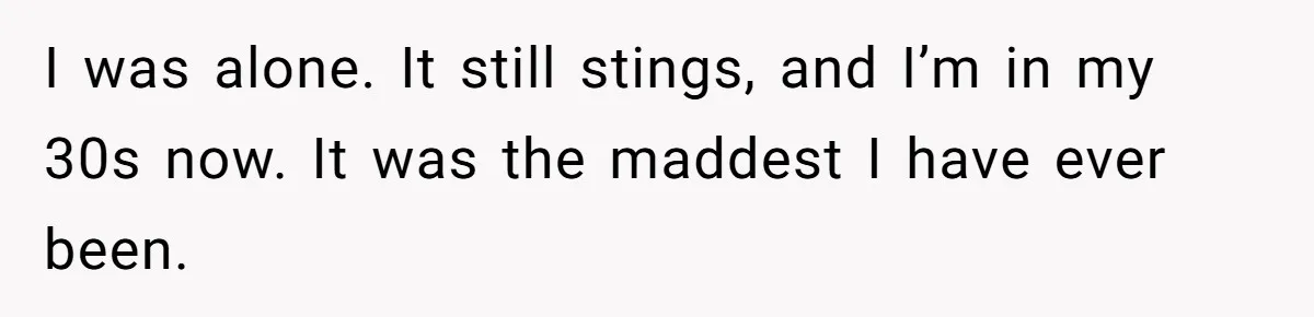 No One Shows Up On Brother's Big Day, Except For Sister And Cousin, Leaving Him Resentful Forever I was alone. It still stings, and I’m in my 30s now. It was the maddest I have ever been.