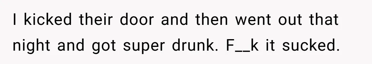 No One Shows Up On Brother's Big Day, Except For Sister And Cousin, Leaving Him Resentful Forever I kicked their door and then went out that night and got super drunk. F__k it sucked.