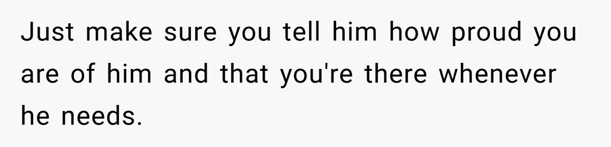 No One Shows Up On Brother's Big Day, Except For Sister And Cousin, Leaving Him Resentful Forever Just make sure you tell him how proud you are of him and that you're there whenever he needs.
