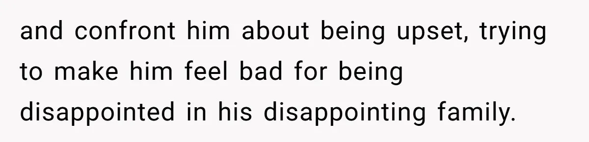 No One Shows Up On Brother's Big Day, Except For Sister And Cousin, Leaving Him Resentful Forever and confront him about being upset, trying to make him feel bad for being disappointed in his disappointing family.