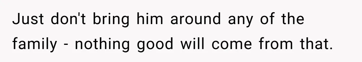 No One Shows Up On Brother's Big Day, Except For Sister And Cousin, Leaving Him Resentful Forever Just don't bring him around any of the family - nothing good will come from that.