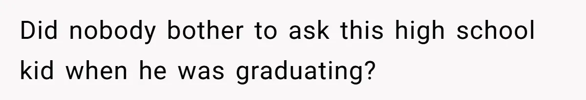 No One Shows Up On Brother's Big Day, Except For Sister And Cousin, Leaving Him Resentful Forever Did nobody bother to ask this high school kid when he was graduating?