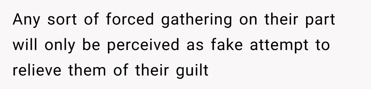 No One Shows Up On Brother's Big Day, Except For Sister And Cousin, Leaving Him Resentful Forever Any sort of forced gathering on their part will only be perceived as fake attempt to relieve them of their guilt