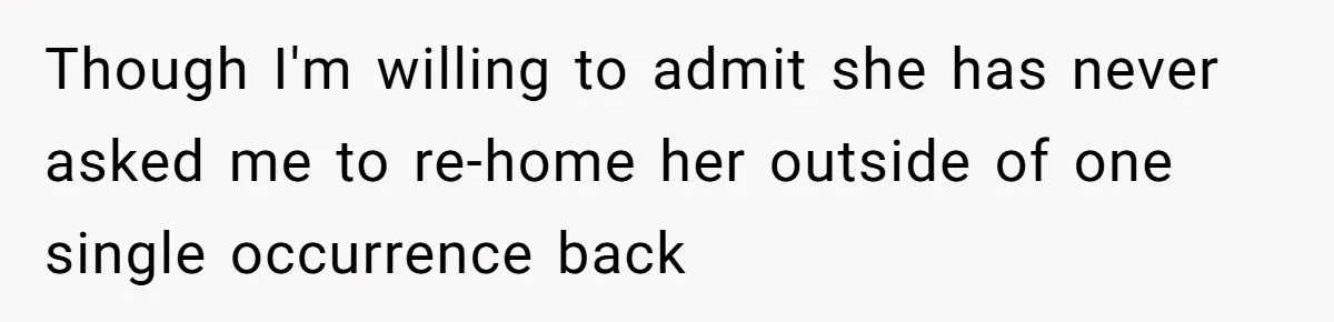 Though I'm willing to admit she has never asked me to re-home her outside of one single occurrence back