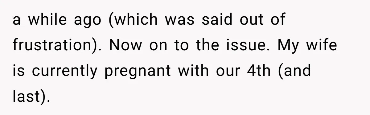 a while ago (which was said out of frustration). Now on to the issue. My wife is currently pregnant with our 4th (and last).